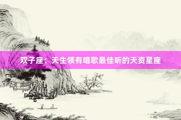 双子座：天生领有唱歌最佳听的天资星座