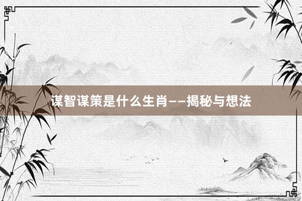 谋智谋策是什么生肖——揭秘与想法