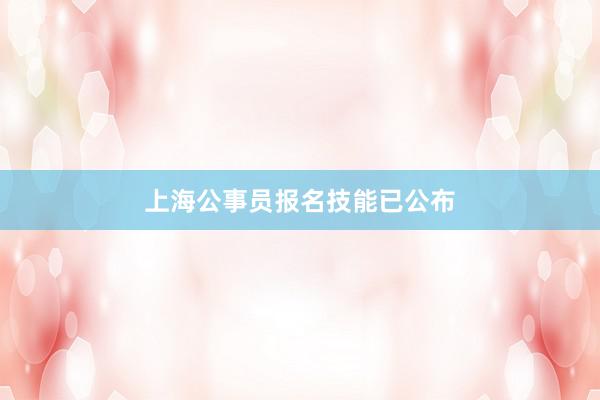 上海公事员报名技能已公布