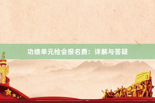 功绩单元检会报名费：详解与答疑