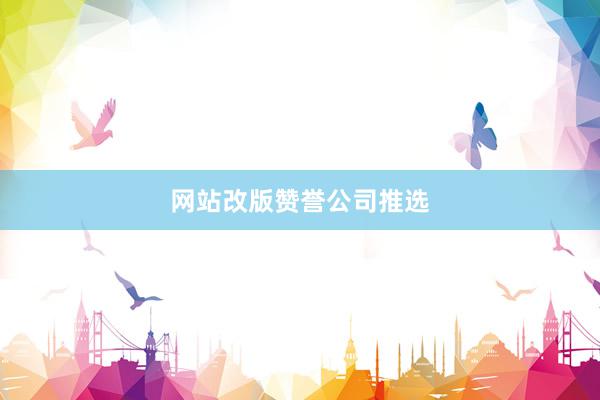 网站改版赞誉公司推选