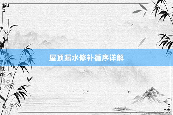 屋顶漏水修补循序详解