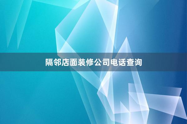 隔邻店面装修公司电话查询