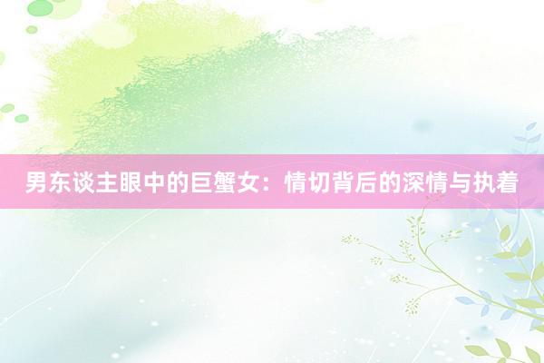 男东谈主眼中的巨蟹女：情切背后的深情与执着