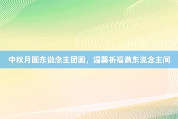 中秋月圆东说念主团圆，温馨祈福满东说念主间