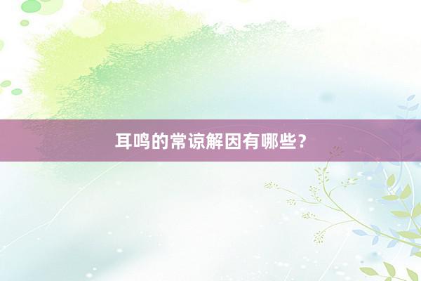 耳鸣的常谅解因有哪些？