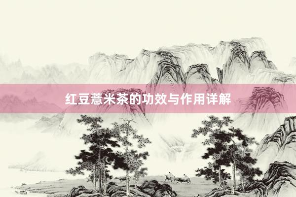 红豆薏米茶的功效与作用详解
