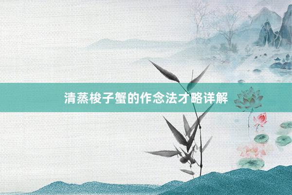 清蒸梭子蟹的作念法才略详解