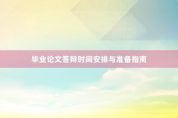 毕业论文答辩时间安排与准备指南